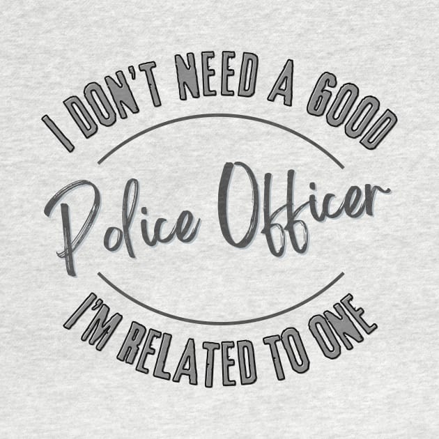 I don't need a good Police Officer I'm related to one by Luvleigh